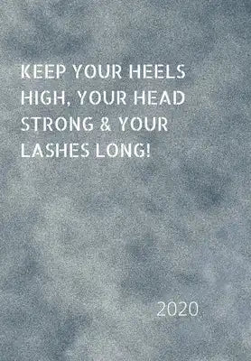 Keep Your Heels High, Your Head Strong & Your Lashes Long!: 2020 Diary, plan your life and reach your goals ladies