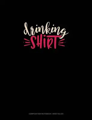 Drinking Shirt: Composition Notebook: Wide Ruled