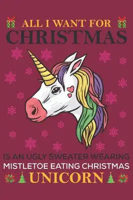 All i want for christmas is an ugly sweater wearing mistletoe eating christmas unicorn: A 101 Page Prayer notebook Guide For Prayer, Praise and Thanks