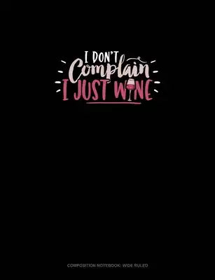I Don't Complain I Just Wine: Composition Notebook: Wide Ruled