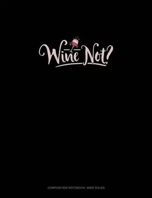 Wine Not?: Composition Notebook: Wide Ruled