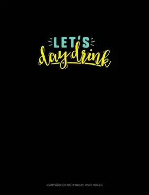 Let's Day Drink: Composition Notebook: Wide Ruled