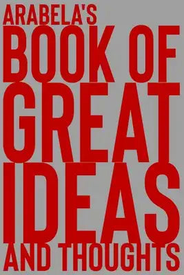 Arabela's Book of Great Ideas and Thoughts: 150 Page Dotted Grid and individually numbered page Notebook with Colour Softcover design. Book format: 6