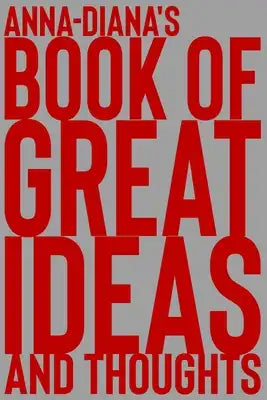 Anna-Diana's Book of Great Ideas and Thoughts: 150 Page Dotted Grid and individually numbered page Notebook with Colour Softcover design. Book format: