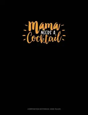Mama Needs A Cocktail: Composition Notebook: Wide Ruled