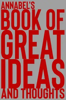 Annabel's Book of Great Ideas and Thoughts: 150 Page Dotted Grid and individually numbered page Notebook with Colour Softcover design. Book format: 6