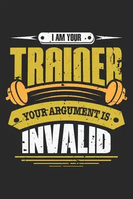 I am your trainer your argument is invalid: Fitness Gym Trainer - Ihr Argument ist ungültig. Notizbuch liniert 120 Seiten für Notizen Zeichnungen Form