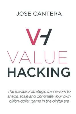 Value Hacking: The full-stack strategic framework to shape, scale and dominate your own billion-dollar game in the digital era