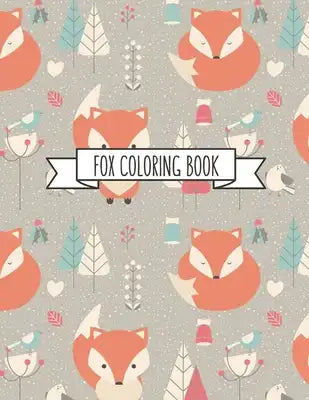 Fox Coloring Book: Fox Lover Gifts for Toddlers, Kids Ages 4-8, Girls Ages 8-12 or Adult Relaxation Cute Stress Relief Animal Birthday Co