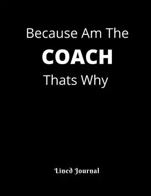 Because Am The COACH Thats Why: funny appreciation Present for women/men coach, thank you or retirement gift ideas for basketball, softball, volleybal