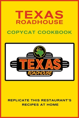 Texas Roadhouse Copycat Cookbook: Replicate This Restaurant's Recipes at Home