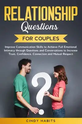 Relationship Questions for Couples: Improve Communication Skills to Achieve Full Emotional Intimacy through Questions and Conversations to Increase Tr
