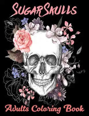 Sugar Skulls Adults Coloring Book: 52 Intricate Featuring Fun Day of the Dead Sugar Skulls Designs for Stress Relief and Relaxation