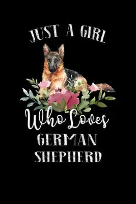 Just a Girl Who Loves German Shepherd: Perfect German Shepherd Lover Gift For Girl. Cute Notebook for German Shepherd Lover. Gift it to your Sister, D