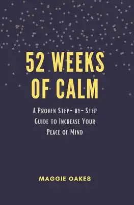 52 Weeks of Calm: A Proven Step-by-Step Guide to Increase Your Peace of Mind