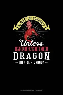 Always Be Yourself Unless You Can Be A Dragon Then Be A Dragon: Blood Pressure Log Book