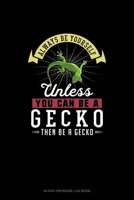 Always Be Yourself Unless You Can Be A Gecko Then Be A Gecko: Blood Pressure Log Book