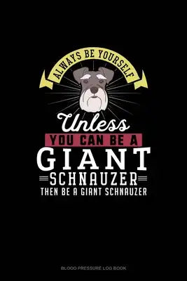 Always Be Yourself Unless You Can Be A Giant Schnauzer Then Be A Giant Schnauzer: Blood Pressure Log Book