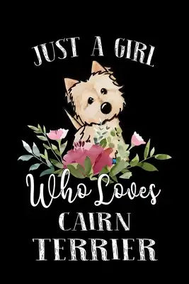 Just a Girl Who Loves Cairn Terrier: Perfect Cairn Terrier Lover Gift For Girl. Cute Notebook for Cairn Terrier Lover. Gift it to your Sister, Daughte