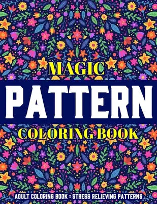 Magic Pattern Coloring Book: Stress Relieving Patterns: Adult Coloring Book: New Collection