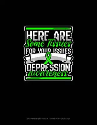 Here Are Some Tissues For Your Issues Depression Awareness: Graph Paper Notebook - 0.25 Inch (1/4") Squares