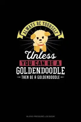 Always Be Yourself Unless You Can Be A Goldendoodle Then Be A Goldendoodle: Blood Pressure Log Book