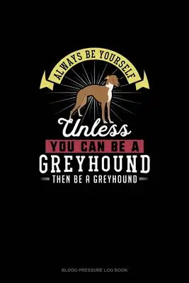 Always Be Yourself Unless You Can Be A Greyhound Then Be A Greyhound: Blood Pressure Log Book