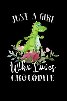 Just a Girl Who Loves Crocodile: Perfect Crocodile Lover Gift For Girl. Cute Notebook for Crocodile Lover. Gift it to your Sister, Daughter, Mother, M