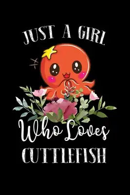 Just a Girl Who Loves Cuttlefish: Perfect Cuttlefish Lover Gift For Girl. Cute Notebook for Cuttlefish Lover. Gift it to your Sister, Daughter, Mother