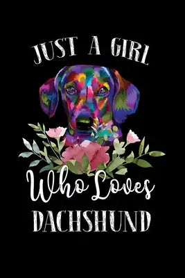 Just a Girl Who Loves Dachshund: Perfect Dachshund Lover Gift For Girl. Cute Notebook for Dachshund Lover. Gift it to your Sister, Daughter, Mother, M