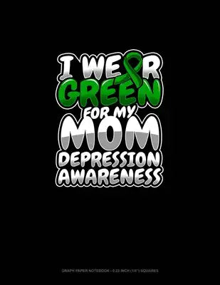 I Wear Green For My Mom Depression Awareness: Graph Paper Notebook - 0.25 Inch (1/4") Squares