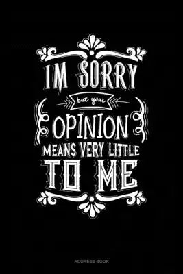 Im Sorry But Your Opinion Means Very Little To Me: Address Book