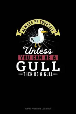 Always Be Yourself Unless You Can Be A Gull Then Be A Gull: Blood Pressure Log Book