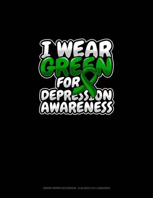 I Wear Green For Depression Awareness: Graph Paper Notebook - 0.25 Inch (1/4") Squares