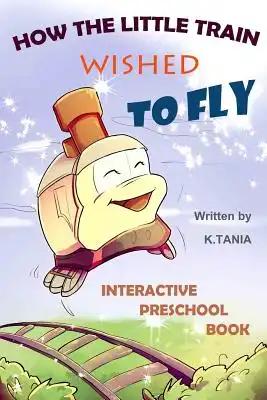 How the Little Train Wished to Fly: Engaging Rhyming Story and Preschool Learning Book that Teaches Kids Principles of Logic and Reasoning, and Helps