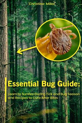 Essential Bug Guide: Learn to Survive During Tick and Bug Season and Recipes to Cure After Bites: (Natural Repellents)