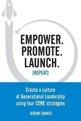 Empower. Promote. Launch. [Repeat]: Create a culture of Generational Leadership using four CORE strategies