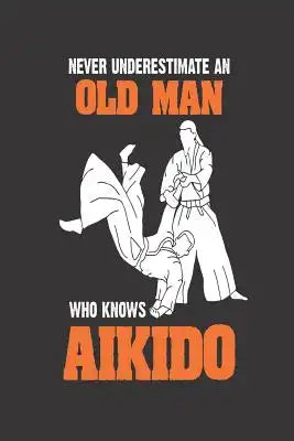 Never Underestimate An Old Man Who Knows Aikido: Funny Aikido Martial Arts Training Logbook For Men