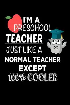 I'm A Preschool Teacher Just Like A Normal Teacher Except 100% Cooler: Funny Best Preschool Teacher Ever Gift Notebook