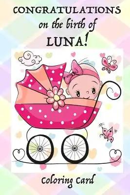 CONGRATULATIONS on the birth of LUNA! (Coloring Card): (Personalized Card/Gift) Personal Inspirational Messages & Quotes, Adult Coloring!