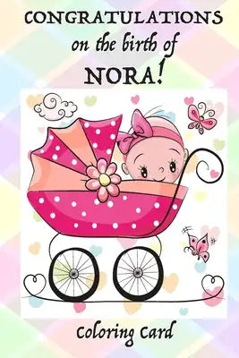 CONGRATULATIONS on the birth of NORA! (Coloring Card): (Personalized Card/Gift) Personal Inspirational Messages & Quotes, Adult Coloring!