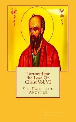 Tortured for the Love Of Christ Vol. VI St. Paul the Apostle: St. Paul the Apostle
