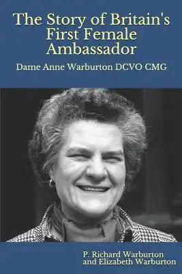 The Story of Britain's First Female Ambassador: Dame Anne Warburton Dcvo Cmg (Colour Edition)