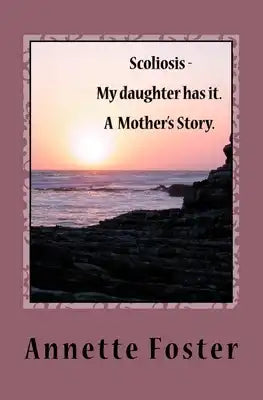 Scoliosis - My Daughter has it. A Mother's Story.
