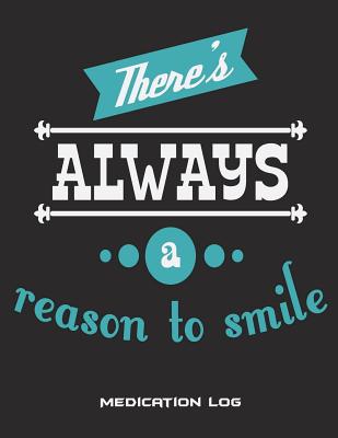 There's Always A Reason To Smile: Medication Log: Happy Life Quotes, Daily Medicine Record Tracker 120 Pages Large Print 8.5" x 11" Health Medicine Re