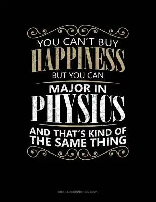 You Can't Buy Happiness But You Can Major in Physics and That's Kind of the Same Thing: Unruled Composition Book