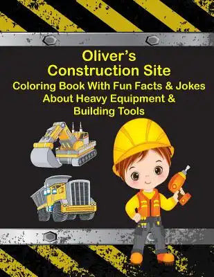 Oliver's Construction Site Coloring Book With Fun Facts & Jokes About Heavy Equipment & Building Tools