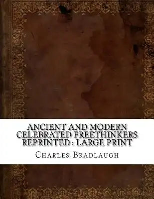Ancient and Modern Celebrated Freethinkers Reprinted: large print