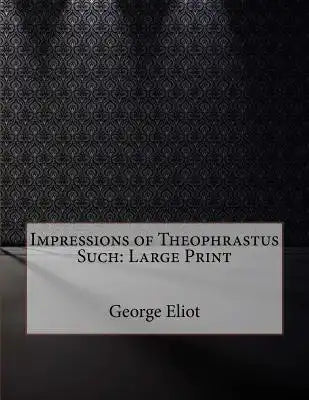 Impressions of Theophrastus Such: Large Print