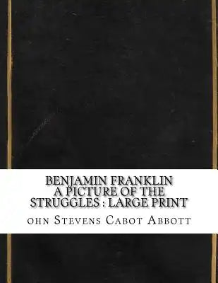 Benjamin Franklin A Picture of the Struggles: large print